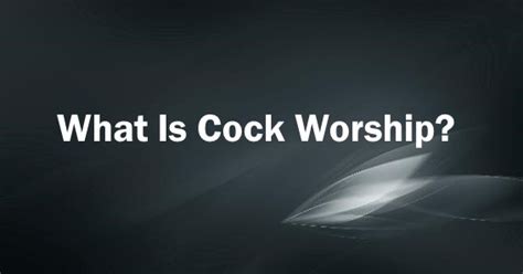 what is cock worship|Body worship